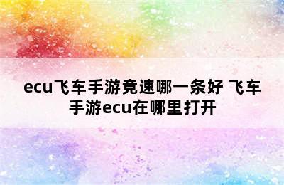 ecu飞车手游竞速哪一条好 飞车手游ecu在哪里打开